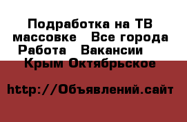 Подработка на ТВ-массовке - Все города Работа » Вакансии   . Крым,Октябрьское